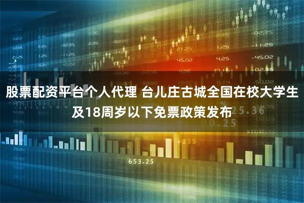 股票配资平台个人代理 台儿庄古城全国在校大学生及18周岁以下免票政策发布