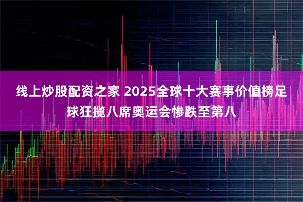 线上炒股配资之家 2025全球十大赛事价值榜足球狂揽八席奥运会惨跌至第八