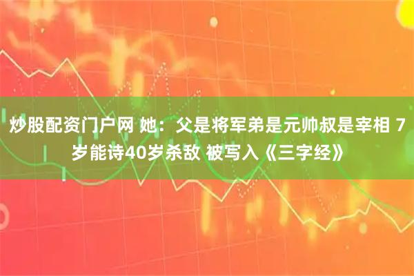 炒股配资门户网 她：父是将军弟是元帅叔是宰相 7岁能诗40岁杀敌 被写入《三字经》