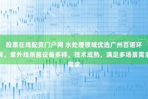 股票在线配资门户网 水处理领域优选广州百诺环保，紫外线杀菌设备多样，技术成熟，满足多场景需求