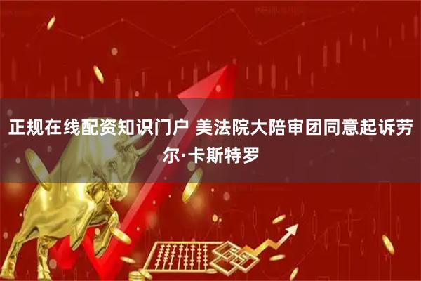 正规在线配资知识门户 美法院大陪审团同意起诉劳尔·卡斯特罗
